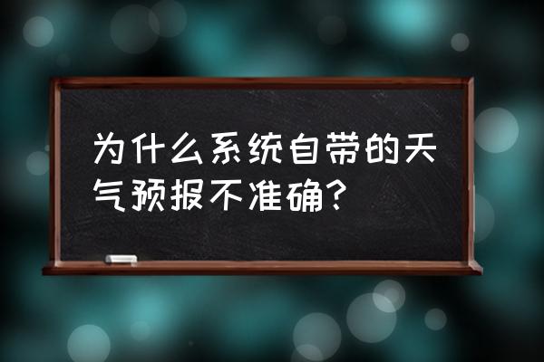 福州的天气预报怎么不准 为什么系统自带的天气预报不准确？