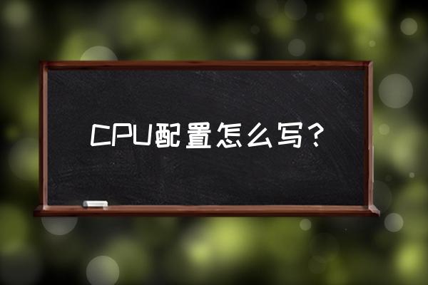 cpu怎么配置 CPU配置怎么写? cpu怎么配置 CPU配置怎么写?