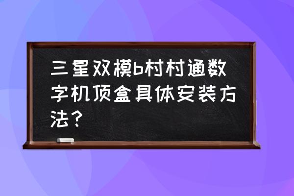 三星双模机顶盒怎么用 三星双模b村村通数字机顶盒具体安装方法？