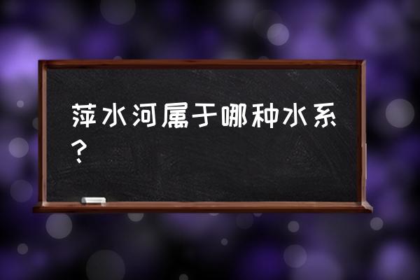 萍水河在萍乡境内经过哪些地方 萍水河属于哪种水系？