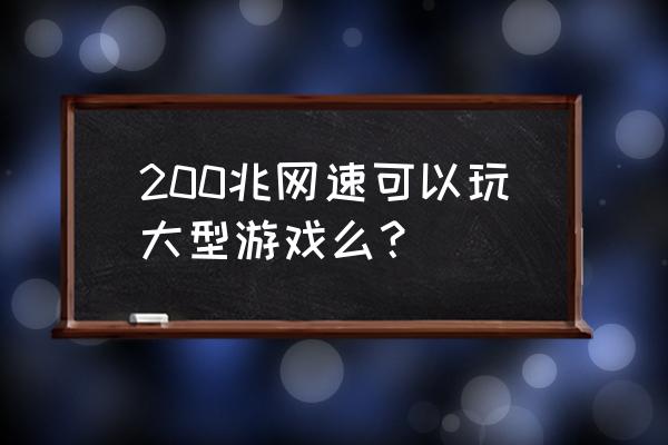 玩大型网络游戏网速要求多少 200兆网速可以玩大型游戏么? 玩大型网络游戏网速要求多少 200兆网速可以玩大型游戏么?