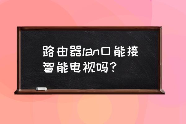 智能电视能连接路由器吗 路由器lan口能接智能电视吗？