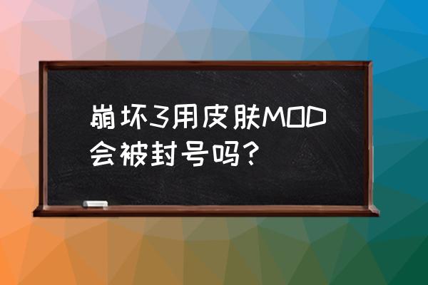 崩坏3皮肤mod会封号吗 崩坏3用皮肤MOD会被封号吗？