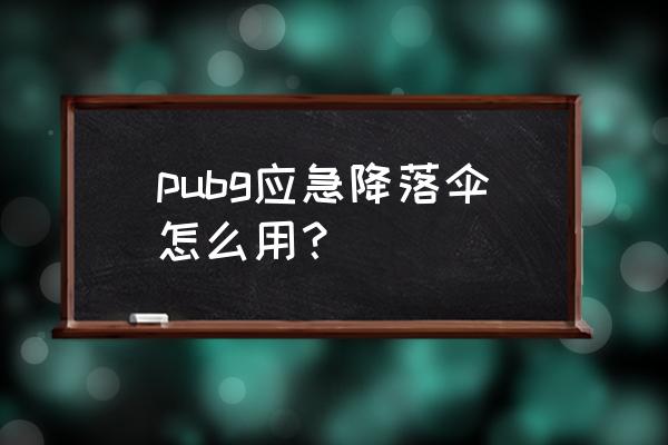 绝地求生怎么在空中关闭伞 pubg应急降落伞怎么用？