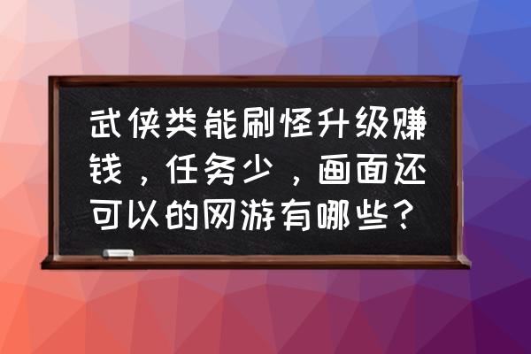 网页游戏哪一款任务活动少 武侠类能刷怪升级赚钱,任务少,画面还可以的网游有哪些? 网页游戏哪一款任务活动少 武侠类能刷怪升级赚钱,任务少,画面还可以的网游有哪些?