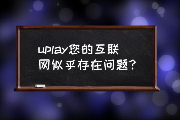 育碧单机游戏没网怎么办 uplay您的互联网似乎存在问题？