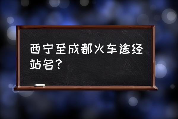 西宁到成都途径哪些一站 西宁至成都火车途经站名？