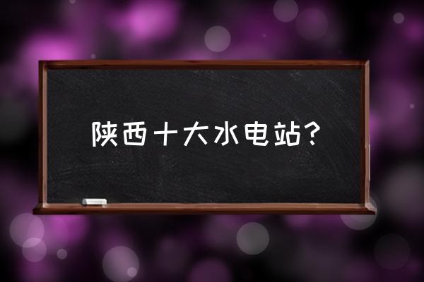 宝鸡有新建水电站吗 陕西十大水电站? 宝鸡有新建水电站吗 陕西十大水电站?