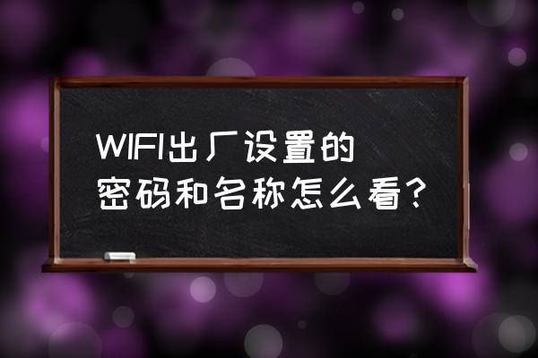默认的路由器密码在哪看 WIFI出厂设置的密码和名称怎么看？