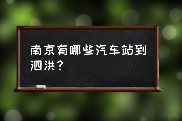 南京到泗洪还有车吗 南京有哪些汽车站到泗洪？