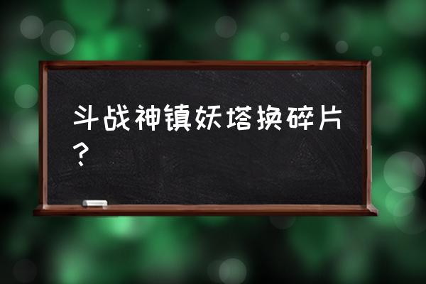 斗战神镇妖塔在哪里进 斗战神镇妖塔换碎片？