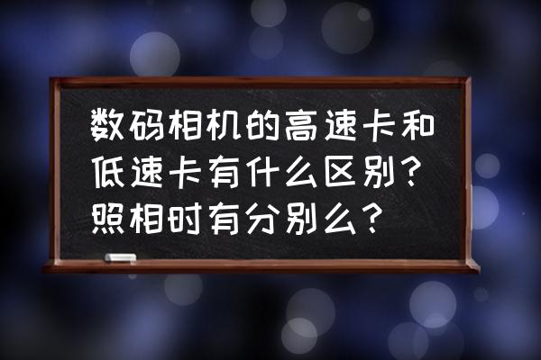 什么是照相机的高速记录卡 数码相机的高速卡和低速卡有什么区别？照相时有分别么？
