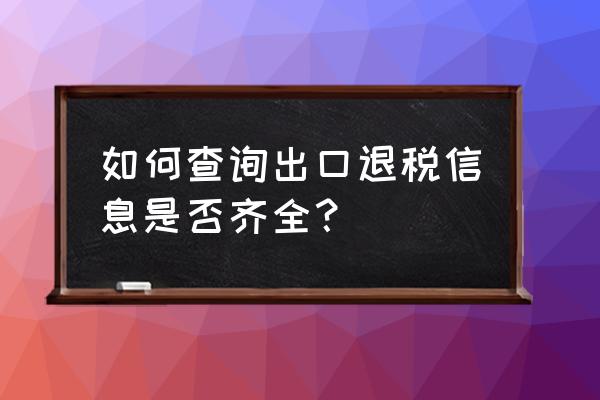 出口退税明细怎样核对是否正确 如何查询出口退税信息是否齐全? 出口退税明细怎样核对是否正确 如何查询出口退税信息是否齐全?