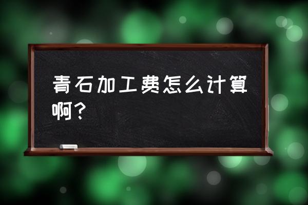 破碎石头一吨加工费多少 青石加工费怎么计算啊？