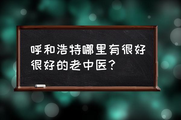 呼和浩特王绍臣怎么挂号 呼和浩特哪里有很好很好的老中医？