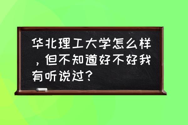 华北理工大学和长春理工哪个好 华北理工大学怎么样,但不知道好不好我有听说过? 华北理工大学和长春理工哪个好 华北理工大学怎么样,但不知道好不好我有听说过?