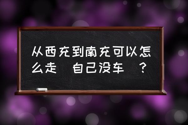 西充到南充的汽车停运了吗 从西充到南充可以怎么走(自己没车)? 西充到南充的汽车停运了吗 从西充到南充可以怎么走(自己没车)?