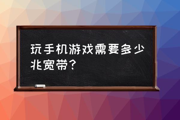 打网络游戏用多少网速 玩手机游戏需要多少兆宽带？