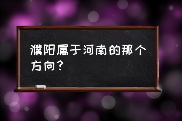 濮阳在柘城哪个方向 濮阳属于河南的那个方向？