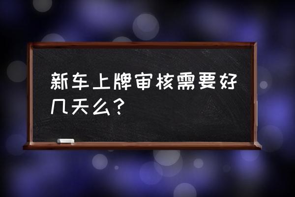 进口车多久可以上户 新车上牌审核需要好几天么? 进口车多久可以上户 新车上牌审核需要好几天么?