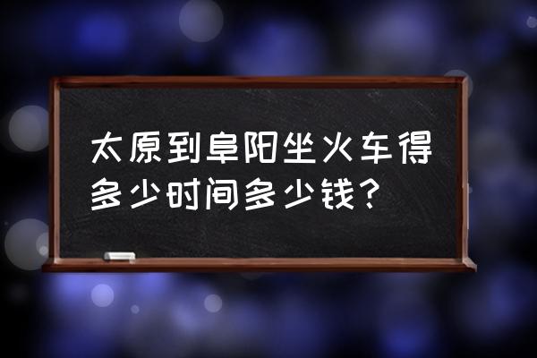 有太原到阜阳的大巴多少钱一张 太原到阜阳坐火车得多少时间多少钱？