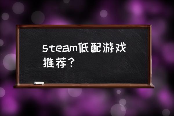 有什么好玩的网络游戏低配 steam低配游戏推荐？