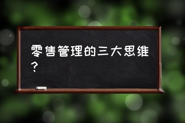 零售业有哪些痛点 零售管理的三大思维？