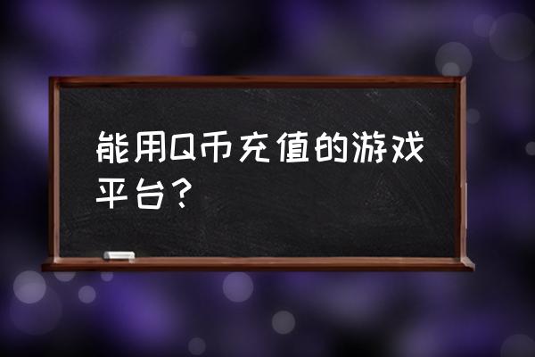 企鹅电竞可以用q币充值吗 能用Q币充值的游戏平台？