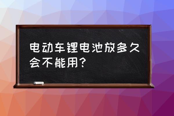 电瓶车锂电池放久了会坏吗 电动车锂电池放多久会不能用? 电瓶车锂电池放久了会坏吗 电动车锂电池放多久会不能用?