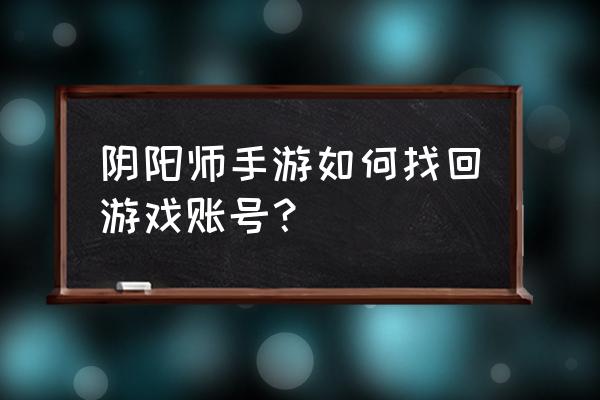 阴阳师如何查看自己id 阴阳师手游如何找回游戏账号? 阴阳师如何查看自己id 阴阳师手游如何找回游戏账号?