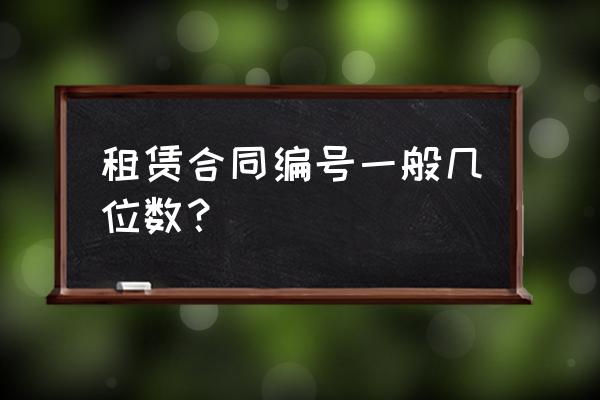 房屋的租赁编码是什么 租赁合同编号一般几位数? 房屋的租赁编码是什么 租赁合同编号一般几位数?