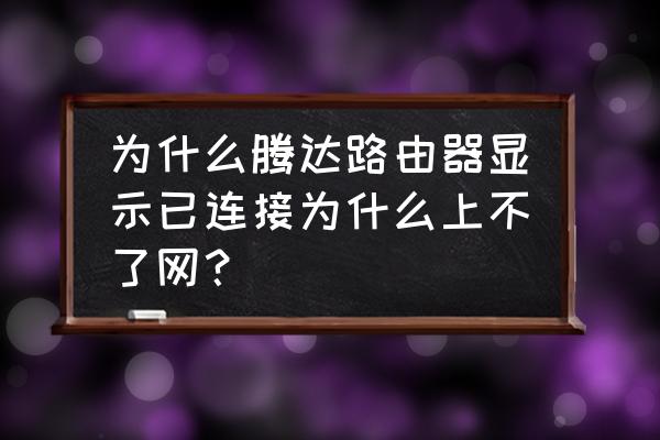 腾达路由器为什么连上没网 为什么腾达路由器显示已连接为什么上不了网？