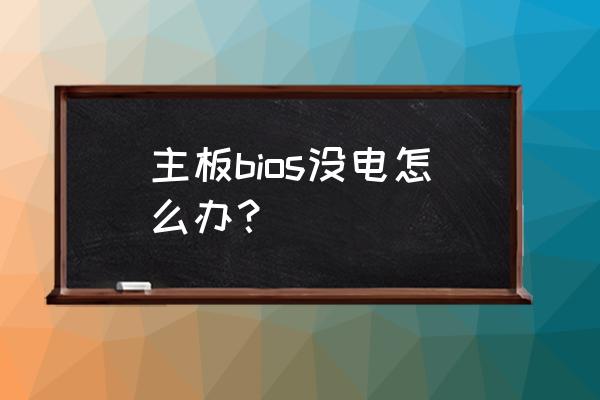 主板电子没电怎么办 主板bios没电怎么办? 主板电子没电怎么办 主板bios没电怎么办?