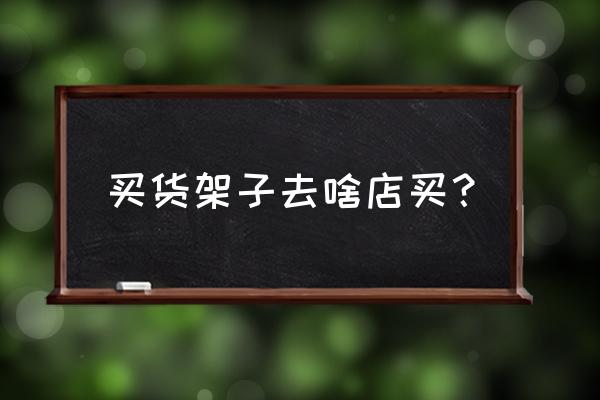 宁乡超市货架哪里批发市场 买货架子去啥店买? 宁乡超市货架哪里批发市场 买货架子去啥店买?