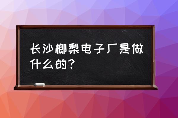 国内平板电脑加工厂有哪些 长沙榔梨电子厂是做什么的? 国内平板电脑加工厂有哪些 长沙榔梨电子厂是做什么的?