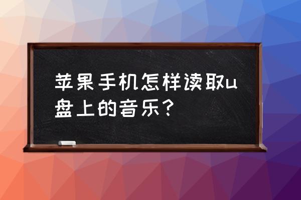 苹果x怎么连接usb放音乐 苹果手机怎样读取u盘上的音乐? 苹果x怎么连接usb放音乐 苹果手机怎样读取u盘上的音乐?