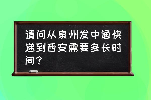 从泉州到西安快递要多久时间 请问从泉州发中通快递到西安需要多长时间？