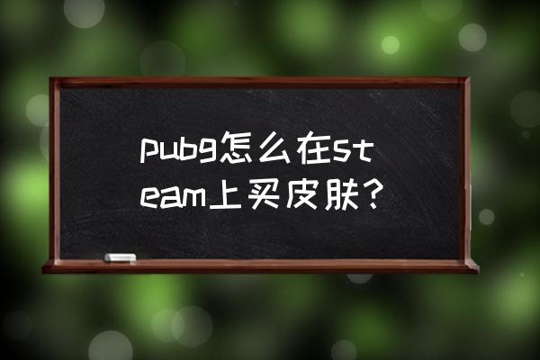 绝地求生如何直接购买时装 pubg怎么在steam上买皮肤? 绝地求生如何直接购买时装 pubg怎么在steam上买皮肤?