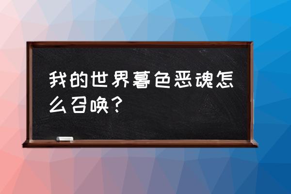 我的世界什么时候出现恶魂 我的世界暮色恶魂怎么召唤? 我的世界什么时候出现恶魂 我的世界暮色恶魂怎么召唤?