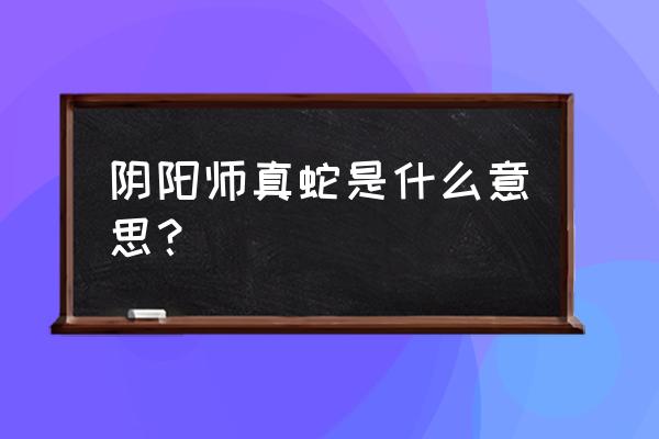 阴阳师真蛇组队可以借式神吗 阴阳师真蛇是什么意思？