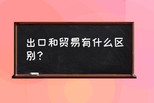 出口贸易有什么区别 出口和贸易有什么区别？