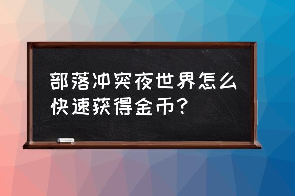 部落冲突怎么开挂刷金币 部落冲突夜世界怎么快速获得金币？