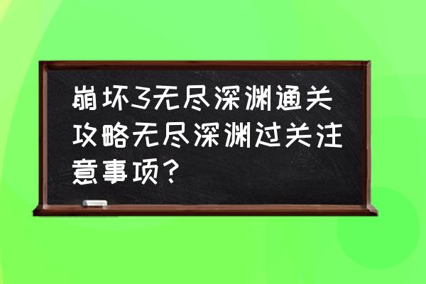 崩坏3深渊18层怎么打 崩坏3无尽深渊通关攻略无尽深渊过关注意事项？