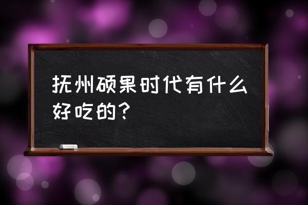 抚州市区好吃的地方吗 抚州硕果时代有什么好吃的? 抚州市区好吃的地方吗 抚州硕果时代有什么好吃的?