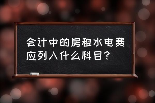 租赁房屋的水电费记什么科目 会计中的房租水电费应列入什么科目? 租赁房屋的水电费记什么科目 会计中的房租水电费应列入什么科目?