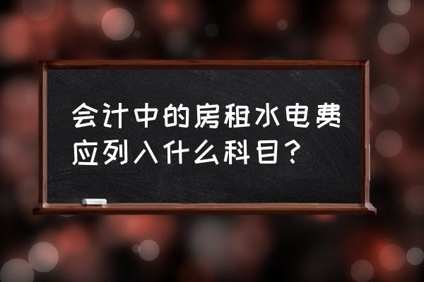 租赁房屋的水电费记什么科目 会计中的房租水电费应列入什么科目？