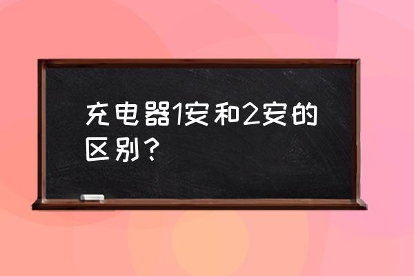 充电器2a比1a快多少 充电器1安和2安的区别? 充电器2a比1a快多少 充电器1安和2安的区别?