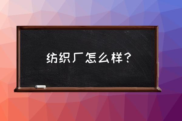 苏州艾旺纺织品厂怎么样 纺织厂怎么样？