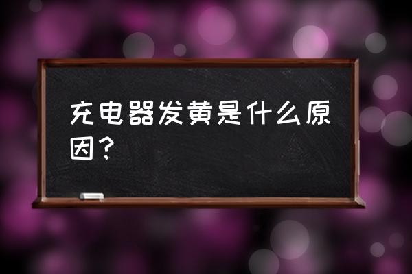 手机充电器怎么出现黄颜色了 充电器发黄是什么原因? 手机充电器怎么出现黄颜色了 充电器发黄是什么原因?