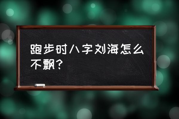 晋江怎么样夹子上才能飞 跑步时八字刘海怎么不飘？